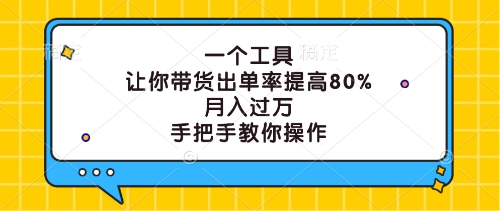 一个工具，让你带货出单率提高80%，月入过万，手把手教你操作-天使资源网