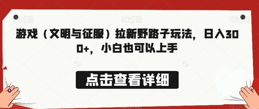 游戏（文明与征服）拉新野路子玩法，日入300+，小白也可以上手-天使资源网
