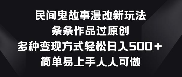 民间鬼故事漫改新玩法，条条作品过原创，多种变现方式，简单易上手人人可做【揭秘】-天使资源网