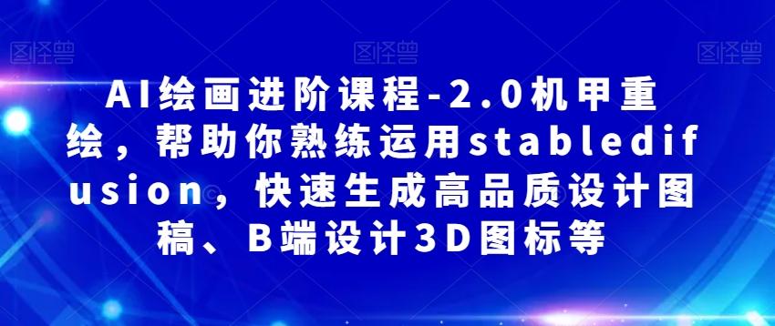 AI绘画进阶课程-2.0机甲重绘，帮助你熟练运用stabledifusion，快速生成高品质设计图稿、B端设计3D图标等-天使资源网