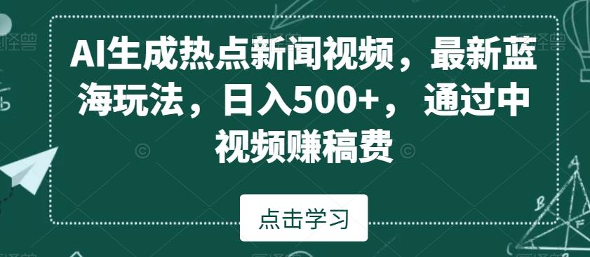 AI生成热点新闻视频，最新蓝海玩法，日入500+，通过中视频赚稿费【揭秘】-天使资源网