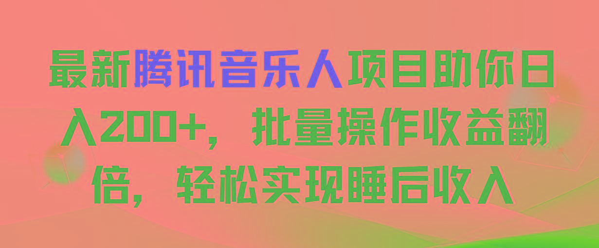 最新腾讯音乐人项目助你日入200+，批量操作收益翻倍，轻松实现睡后收入-天使资源网