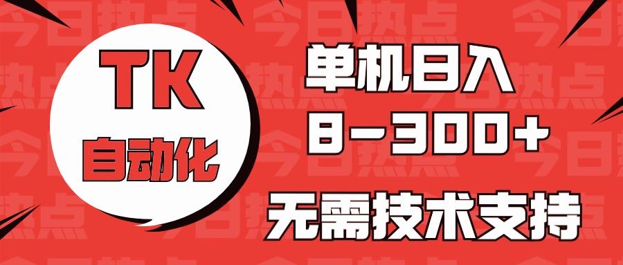 海外手机版TK自动化，单机收益8~300+，无需技术支持，新手小白均可操作-天使资源网