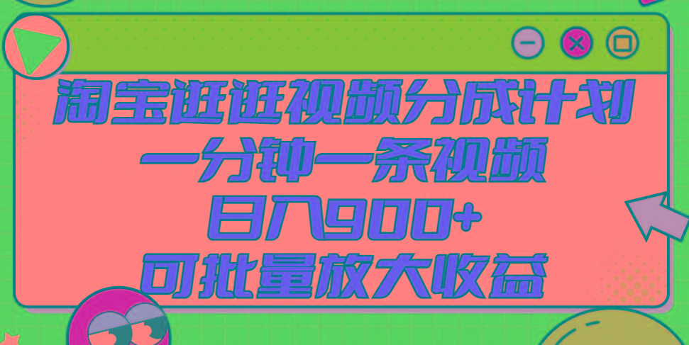 淘宝逛逛视频分成计划，一分钟一条视频， 日入900+，可批量放大收益-天使资源网