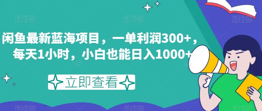 闲鱼最新蓝海项目，一单利润300+，每天1小时，小白也能日入1000+【揭秘】-天使资源网