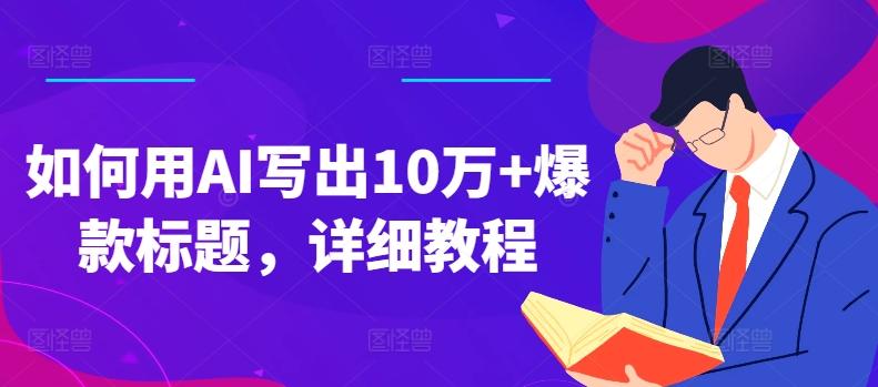 如何用AI写出10万+爆款标题，详细教程【揭秘】-天使资源网