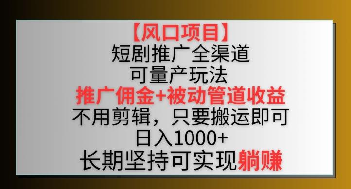 【风口项目】短剧推广全渠道最新双重收益玩法，推广佣金管道收益，不用剪辑，只要搬运即可【揭秘】-天使资源网