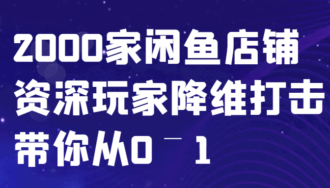 闲鱼已经饱和？纯扯淡！2000家闲鱼店铺资深玩家降维打击带你从0–1-天使资源网