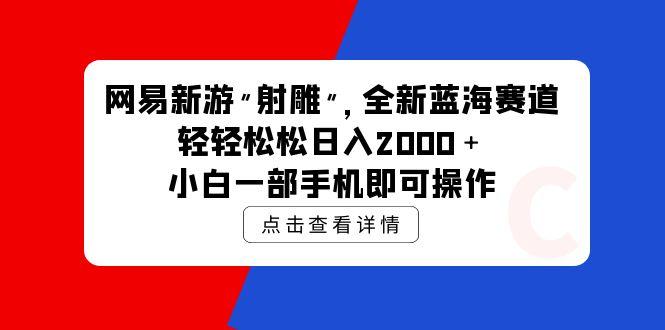 (9936期)网易新游 射雕 全新蓝海赛道，轻松日入2000＋小白一部手机即可操作-天使资源网