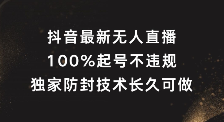 抖音最新无人直播，100%起号，独家防封技术长久可做【揭秘】-天使资源网
