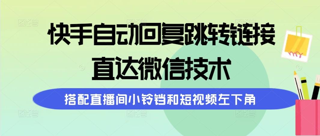 (9808期)快手自动回复跳转链接，直达微信技术，搭配直播间小铃铛和短视频左下角-天使资源网