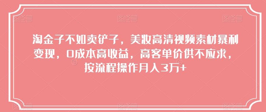 淘金子不如卖铲子，美妆高清视频素材暴利变现，0成本高收益，高客单价供不应求，按流程操作月入3万+【揭秘】-天使资源网