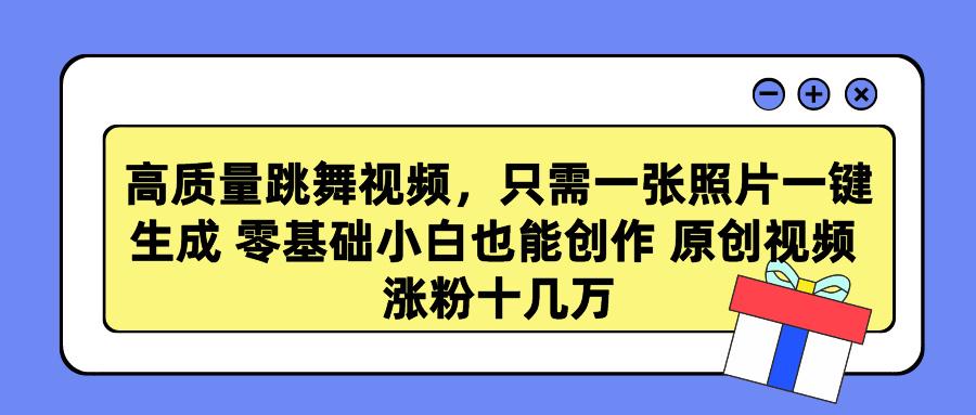 高质量跳舞视频，只需一张照片一键生成 零基础小白也能创作 原创视频 涨…-天使资源网
