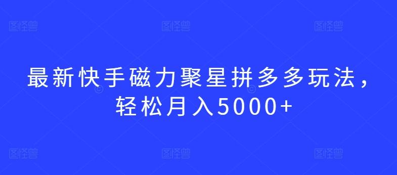 最新快手磁力聚星拼多多玩法，轻松月入5000+【揭秘】-天使资源网