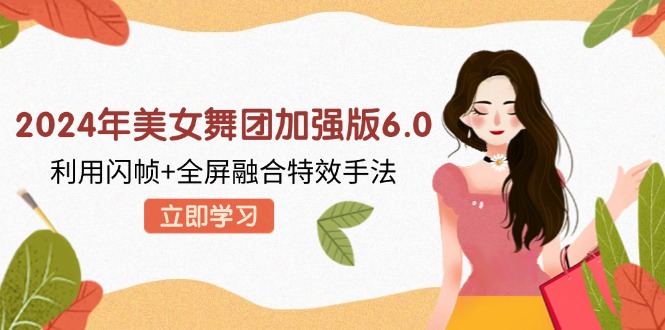 2024年美女舞团加强版6.0，利用闪帧+全屏融合特效手法，教程+素材+软件-天使资源网
