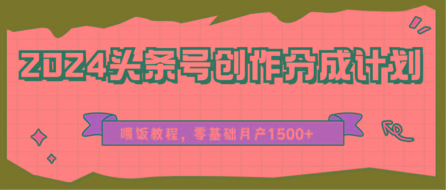 2024头条号创作分成计划、喂饭教程，零基础月产1500+-天使资源网