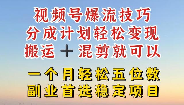 视频号爆流技巧，分成计划轻松变现，搬运 +混剪就可以，一个月轻松五位数稳定项目【揭秘】-天使资源网