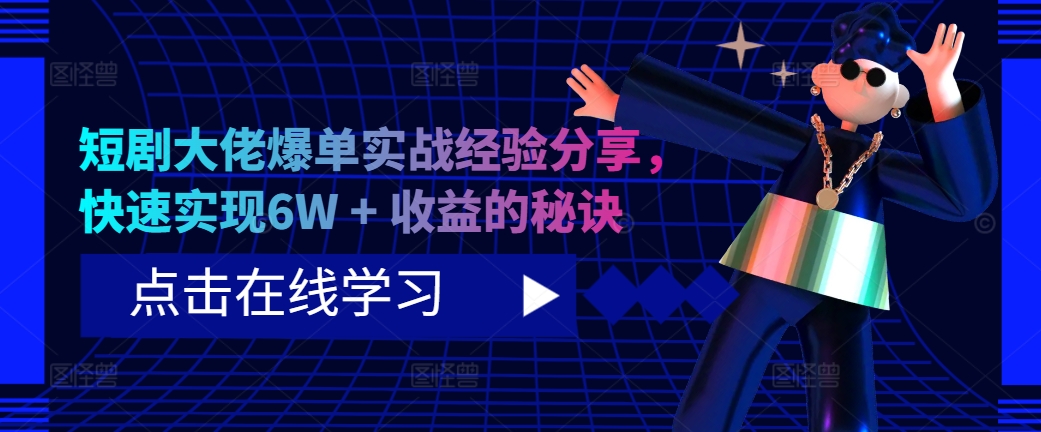 短剧大佬爆单实战经验分享，快速实现6W + 收益的秘诀-天使资源网