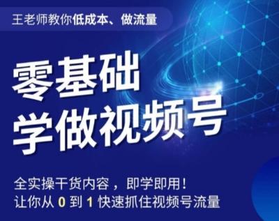 王老师教你低成本、做流量，零基础学做视频号，0-1快速抓住视频号流量-天使资源网