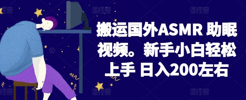 2024搬运国外ASMR 助眠视频，新手小白轻松上手 日入200左右【揭秘】-天使资源网