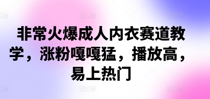非常火爆成人内衣赛道教学，​涨粉嘎嘎猛，播放高，易上热门-天使资源网