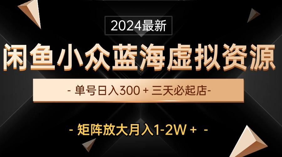 最新闲鱼小众蓝海虚拟资源，单号日入300＋，三天必起店，矩阵放大月入1-2W-天使资源网