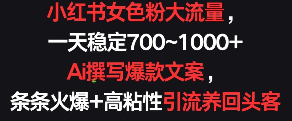 小红书女色粉大流量，一天稳定700~1000+  Ai撰写爆款文案，条条火爆+高粘性引流养回头客【揭秘】-天使资源网