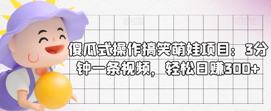傻瓜式操作搞笑萌娃项目：3分钟一条视频，轻松日赚300+-天使资源网