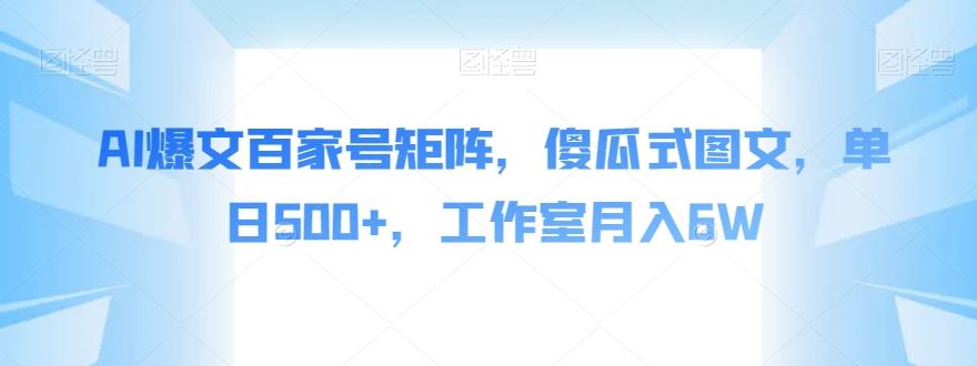 AI爆文百家号矩阵，傻瓜式图文，单日500+，工作室月入6W【揭秘】-天使资源网