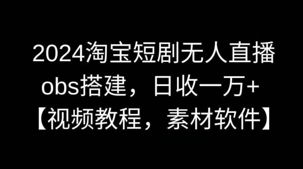 2024淘宝短剧无人直播，obs搭建，日收一万+【视频教程+素材+软件】【揭秘】-天使资源网
