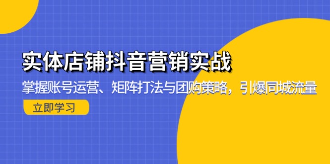 实体店铺抖音营销实战：掌握账号运营、矩阵打法与团购策略，引爆同城流量-天使资源网
