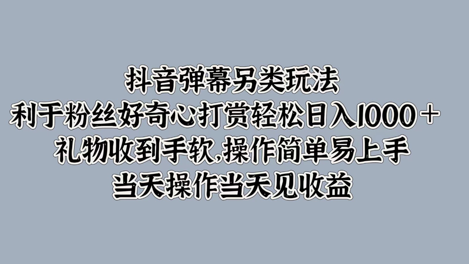 抖音弹幕另类玩法，利于粉丝好奇心打赏轻松日入1000＋ 礼物收到手软，操作简单-天使资源网