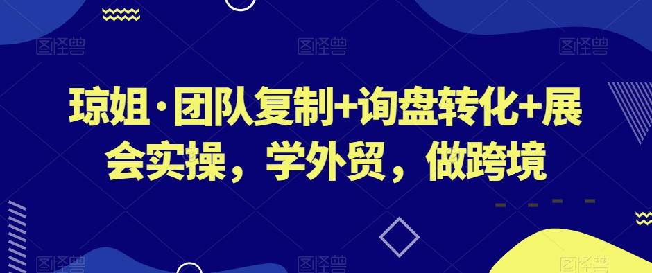 琼姐·团队复制+询盘转化+展会实操，学外贸，做跨境-天使资源网