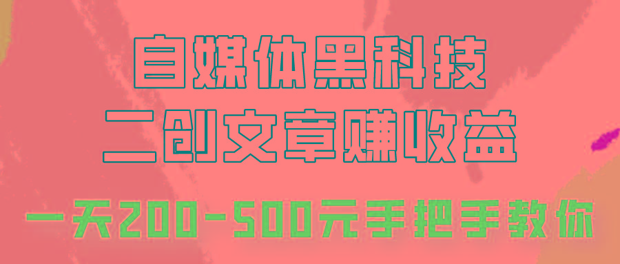 自媒体黑科技：二创文章做收益，一天200-500元，手把手教你！-天使资源网