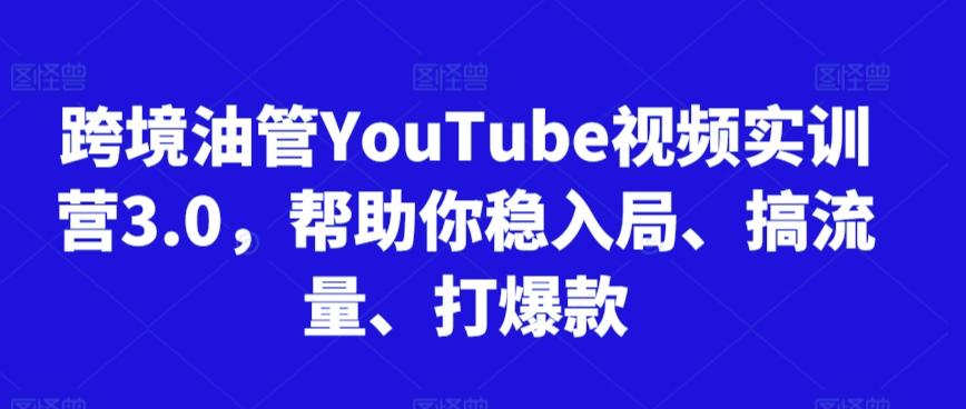 跨境油管YouTube视频实训营3.0，帮助你稳入局、搞流量、打爆款-天使资源网