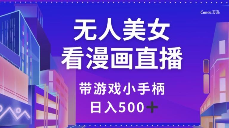 无人美女看漫画直播，带游戏小手柄，日入500+【揭秘】-天使资源网