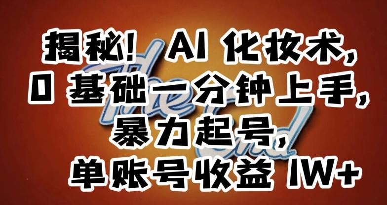 揭秘！AI化妆术，0基础一分钟上手，暴力起号，单账号收益1W+-天使资源网