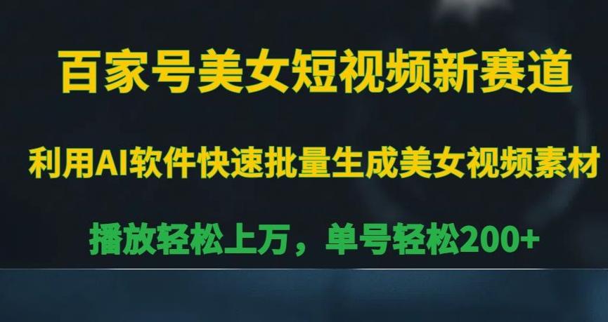 百家号美女短视频新赛道，播放轻松上万，单号轻松200+【揭秘】-天使资源网