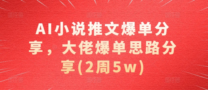 AI小说推文爆单分享，大佬爆单思路分享(2周5w)-天使资源网
