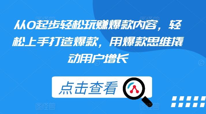 从0起步轻松玩赚爆款内容，轻松上手打造爆款，用爆款思维撬动用户增长-天使资源网