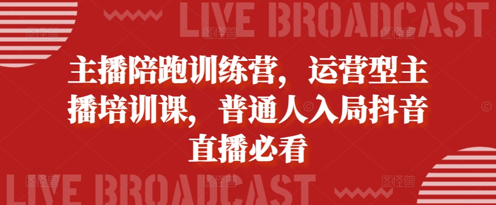 主播陪跑训练营，运营型主播培训课，普通人入局抖音直播必看-天使资源网