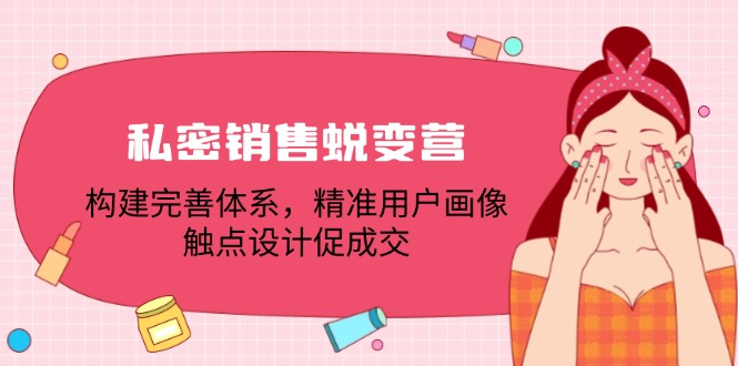 私密销售蜕变营：构建完善体系，精准用户画像，触点设计促成交-天使资源网