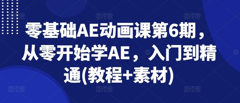 零基础AE动画课第6期，从零开始学AE，入门到精通(教程+素材)-天使资源网
