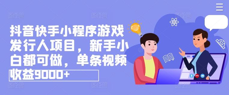 抖音快手小程序游戏发行人项目，新手小白都可做，单条视频收益9000+-天使资源网