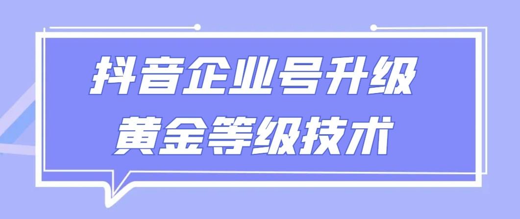 【全网首发】抖音企业号升级黄金等级技术，一单50到100元-天使资源网