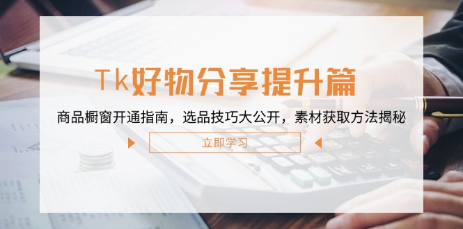 Tk好物分享提升篇：商品橱窗开通指南，选品技巧大公开，素材获取方法揭秘-天使资源网