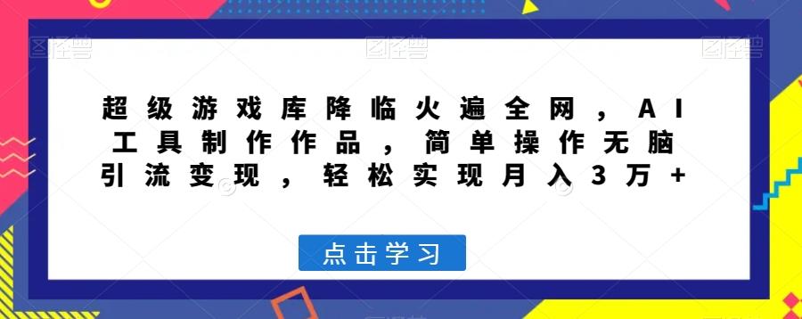 超级游戏库降临火遍全网，AI工具制作作品，简单操作无脑引流变现，轻松实现月入3万+【揭秘】-天使资源网