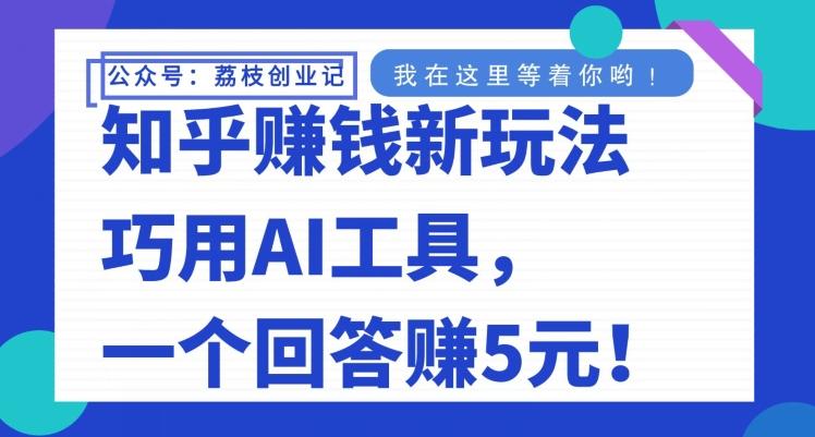 知乎赚钱新玩法，巧用AI工具，一个回答赚5元-天使资源网