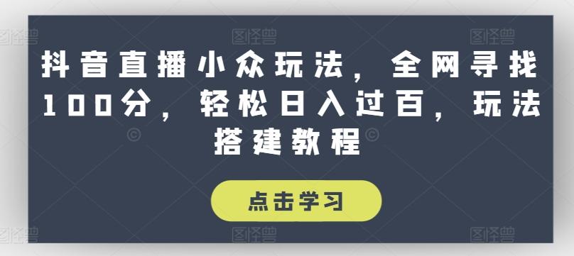抖音直播小众玩法，全网寻找100分，轻松日入过百，玩法搭建教程【揭秘】-天使资源网