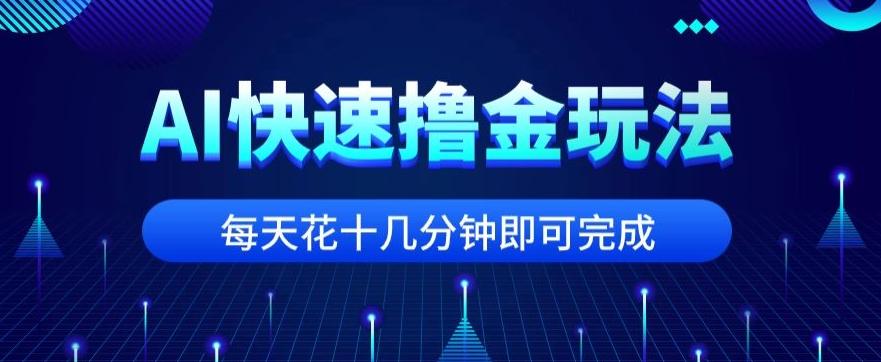 用AI快速撸金玩法，小白可操作，每日操作十几分钟即可完成【揭秘】-天使资源网